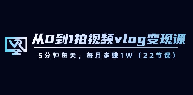 从0到1拍视频vlog变现课，5分钟每天，每月多赚1W（22节课）-KF云创