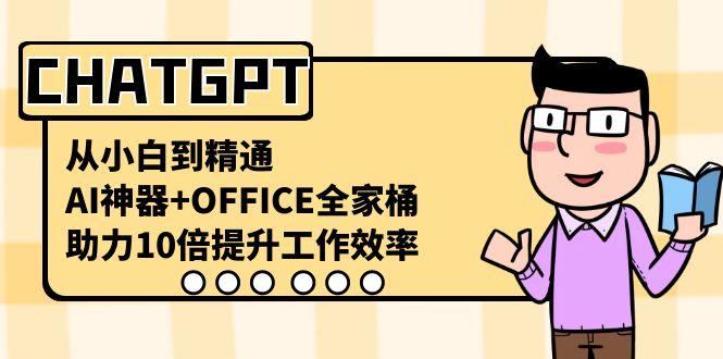 CHATGPT从小白到精通，助力10倍提升工作效率，AI神器+OFFICE全家桶-KF云创