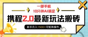 一部手机10分钟AI搞定，携程2.0最新玩法搬砖，新手月入1500+可矩阵操作-KF云创