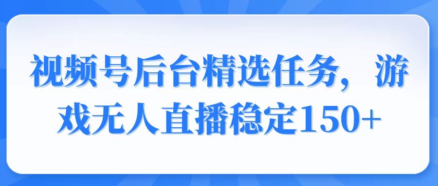 视频号精选变现任务，游戏无人直播稳定150+-KF云创