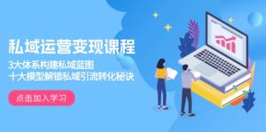 私域运营变现课程，3大体系构建私域蓝图，十大模型解锁私域引流转化秘诀-KF云创