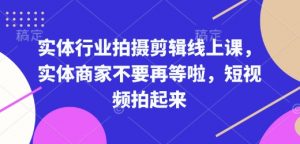 实体行业拍摄剪辑线上课，实体商家不要再等啦，短视频拍起来-KF云创