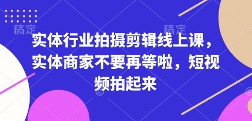 实体行业拍摄剪辑线上课，实体商家不要再等啦，短视频拍起来-KF云创