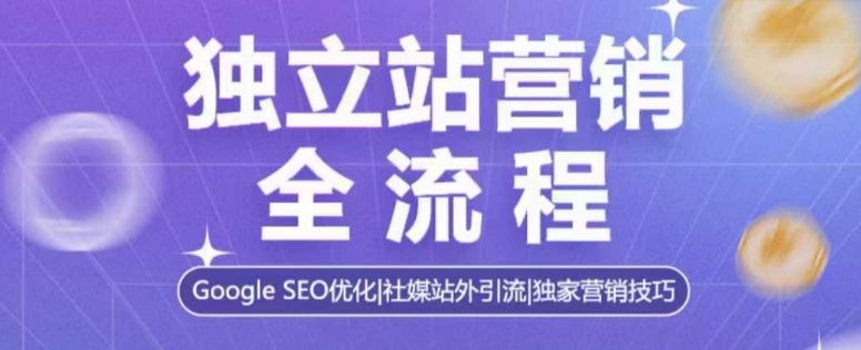 独立站营销全流程，Google SEO优化，社媒站外引流，独家营销技巧-KF云创