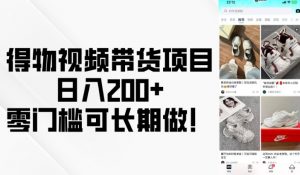 得物视频带货项目，日入200+，零门槛可长期做！-KF云创