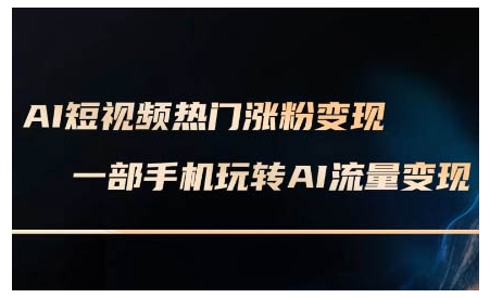AI短视频热门涨粉变现课，AI数字人制作短视频超级变现实操课，一部手机玩转短视频变现-KF云创