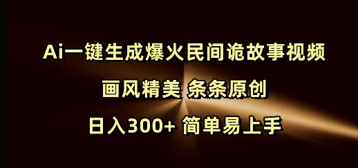 Ai一键生成爆火民间诡故事视频 画风精美 条条原创 日入300+ 简单易上手-KF云创