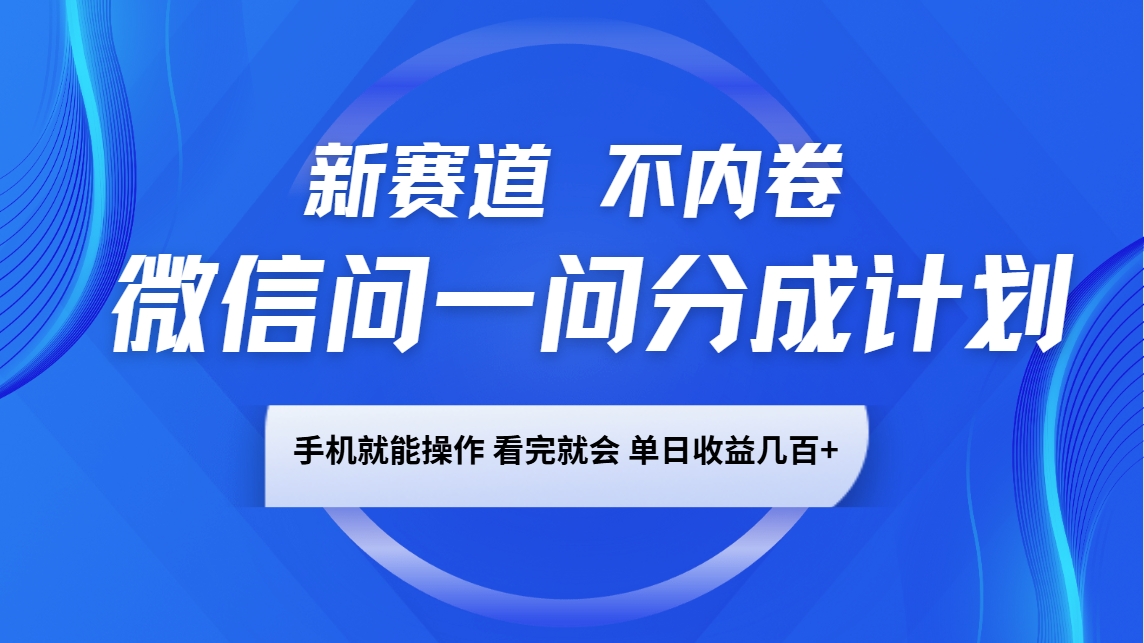 微信问一问分成计划，新赛道不内卷，长期稳定 手机就能操作，单日收益几百+-KF云创