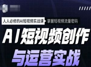 AI短视频创作与运营实战课程，人人必修的AI短视频实战课，掌握短视频流量密码-KF云创