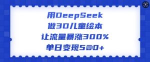 用DeepSeek做3D儿童绘本，让流量暴涨300%，单日变现多张-KF云创
