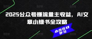 2025公众号赚流量主收益，AI文章小绿书全攻略-KF云创