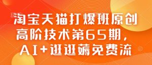 淘宝天猫打爆班原创高阶技术第65期，AI+逛逛薅免费流-KF云创