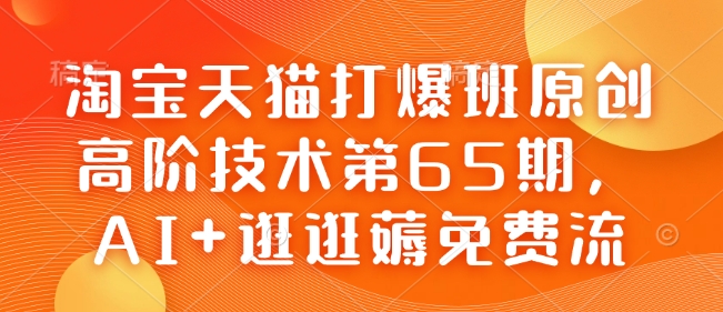 淘宝天猫打爆班原创高阶技术第65期，AI+逛逛薅免费流-KF云创