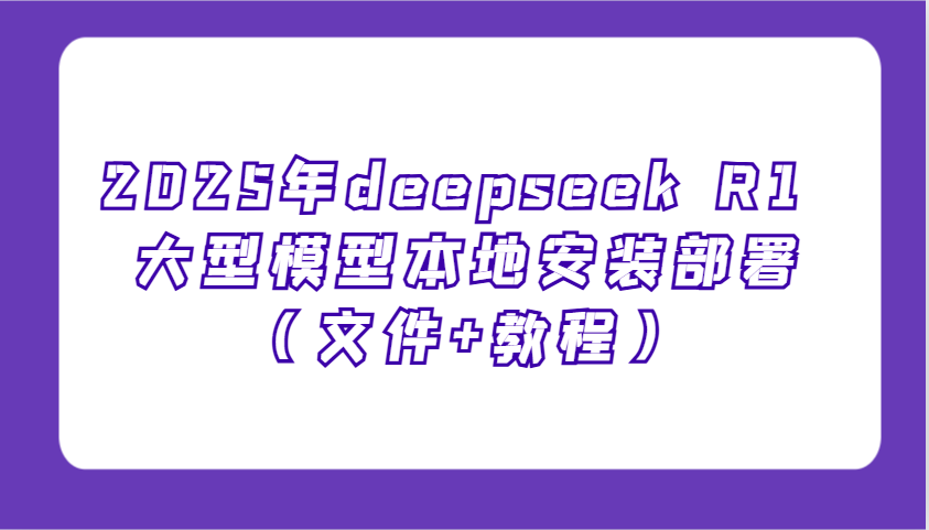 2025年deepseek R1 大型模型本地安装部署(文件+教程)，新手也能快速上手！-KF云创