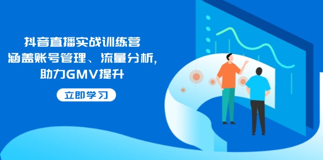 抖音直播实战训练营：涵盖账号管理、流量分析, 助力GMV提升-KF云创
