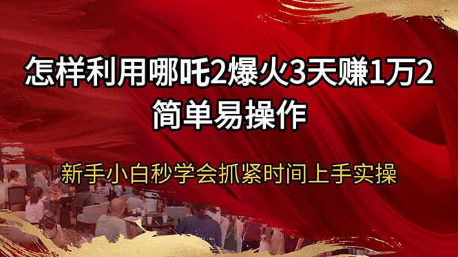 怎样利用哪吒2爆火3天赚1万2简单易操作新手小白秒学会抓紧时间上手实操-KF云创