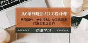 从0础到进阶AIGC设计课：界面操作，光影控制，AI工具运用，打造全能设计师-KF云创