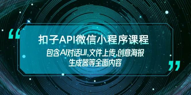 扣子API微信小程序课程，包含AI对话UI,文件上传,创意海报生成器等全面内容-KF云创