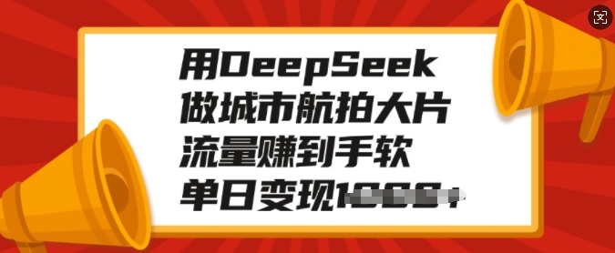 用DeepSeek做城市航拍大片，流量赚到手软，单日变现多张-KF云创