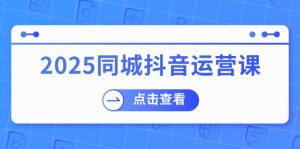 2025同城抖音运营课：涵盖实体店盈利，团购好处，助商家获取流量-KF云创