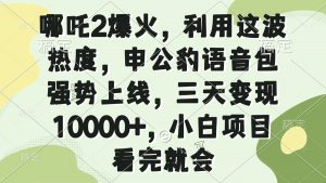 哪吒2爆火，利用这波热度，申公豹语音包强势上线，三天变现10000+，小...-KF云创