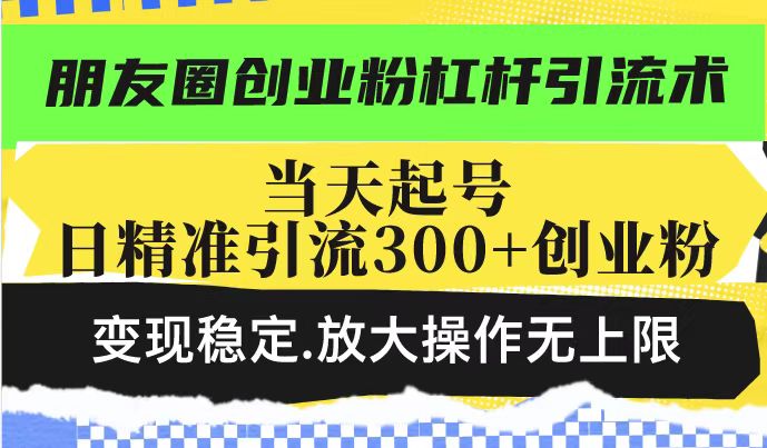 朋友圈创业粉杠杆引流术，投产高轻松日引300+创业粉，变现稳定.放大操…-KF云创