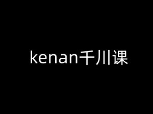kenan千川课-kenan抖音电商巨量千川教程-KF云创