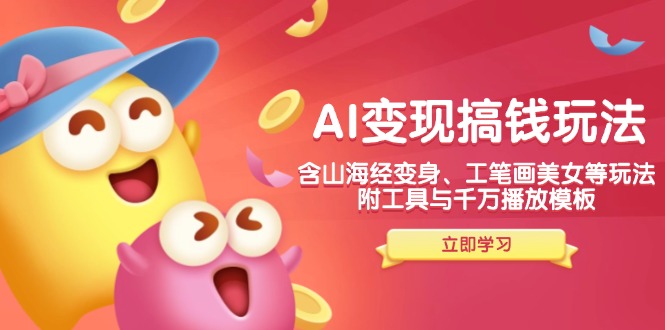 AI变现搞钱新玩法，含山海经变身、工笔画美女等，附工具与千万播放模板-KF云创