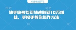 快手账号如何快速做到10万粉丝，手把手教你操作方法-KF云创