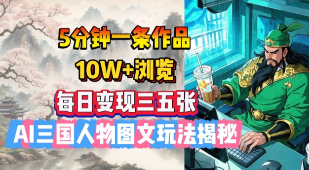 5分钟一条作品，10W+浏览，每日变现三五张，AI三国人物图文玩法揭秘-KF云创