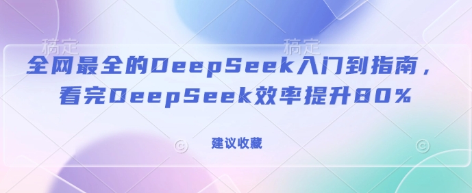 全网最全的DeepSeek入门到指南，看完DeepSeek效率提升80%(建议收藏)-KF云创