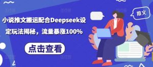 小说推文搬运配合Deepseek设定玩法揭秘，流量暴涨100%-KF云创
