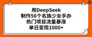 用DeepSeek制作56个名族少女手办，热门项目流量暴涨，单日变现多张-KF云创