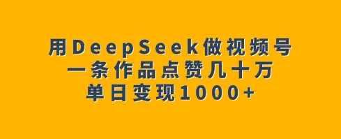用DeepSeek做视频号，一条作品点赞几十万，单日变现1k-KF云创