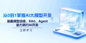 从0到1掌握AI大模型开发，涵盖模型训练、RAG、Agent，助力转行AI开发-KF云创