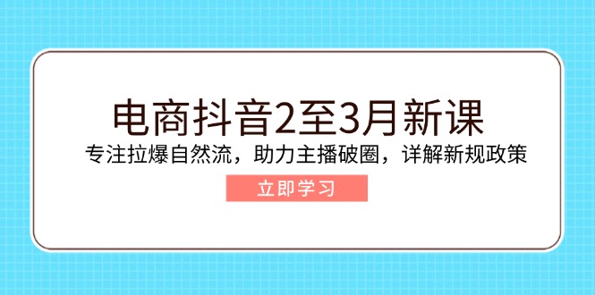 电商抖音2至3月新课：专注拉爆自然流，助力主播破圈，详解新规政策-KF云创