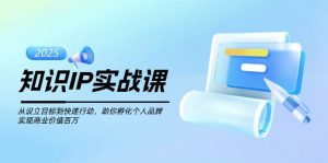 知识IP实战课，从设立目标到快速行动，助你孵化个人品牌，实现商业价值百万-KF云创