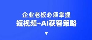 企业短视频AI获客霸屏流量课，6步短视频+AI突围法，3大霸屏抢客策略-KF云创