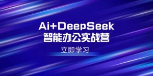 Ai+DeepSeek智能办公实战营：解锁AI写作、设计、PPT等高薪技能-KF云创