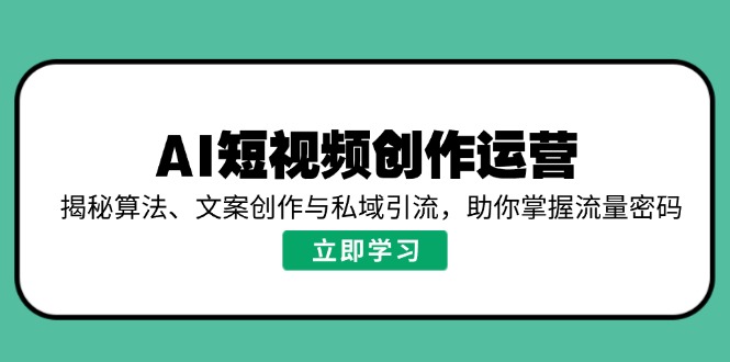 AI短视频创作运营，揭秘算法、文案创作与私域引流，助你掌握流量密码-KF云创