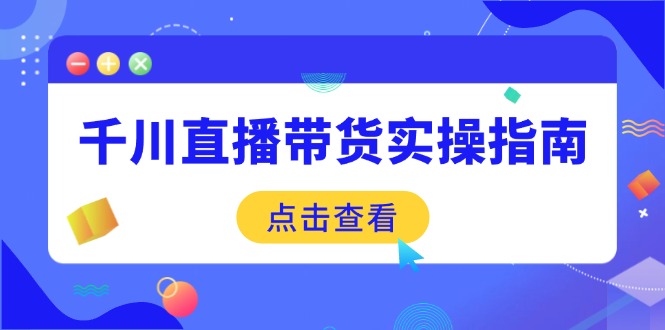 千川直播带货实操指南：从选品到数据优化，基础到实操全面覆盖-KF云创
