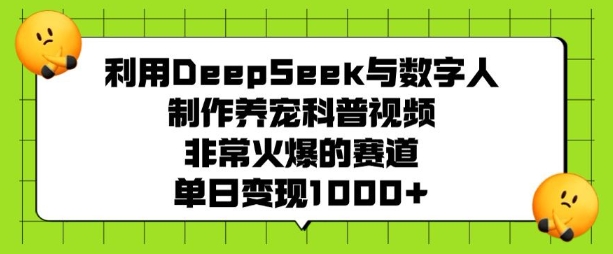 利用DeepSeek与数字人制作养宠科普视频，非常火爆的赛道，单日变现多张-KF云创