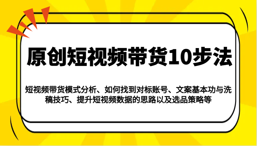 原创短视频带货10步法：模式分析/对标账号/文案与洗稿/提升数据/以及选品策略等-KF云创