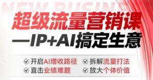 2025年超级流量营销课，IP+AI搞定生意，开启AI增收路径 直击业绩难题 拆解流量打法 放大个体价值-KF云创