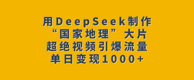 用DeepSeek制作“国家地理”大片，超绝视频引爆流量，单日变现多张-KF云创