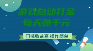 游戏自动打金，每天赚千元，门槛收益高，操作简单-KF云创
