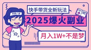 2025年爆红副业！快手带货全新玩法，月入1万加不是梦！-KF云创