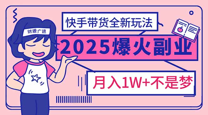 2025年爆红副业！快手带货全新玩法，月入1万加不是梦！-KF云创