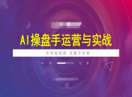 AI操盘手运营实战课程，布局短祝频，流量不会停-KF云创