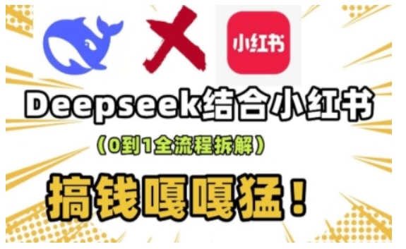 deepseek+小红书打造流量生产线实操课，0到1全流程拆解，搞钱嘎嘎猛-KF云创